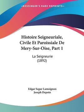 portada Histoire Seigneuriale, Civile Et Paroissiale De Mery-Sur-Oise, Part 1: La Seigneurie (1892) (en Francés)