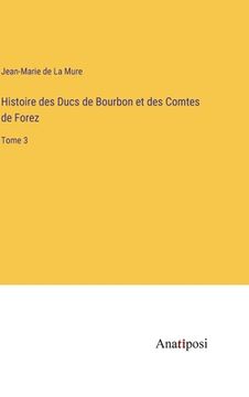 portada Histoire des Ducs de Bourbon et des Comtes de Forez: Tome 3 (in French)