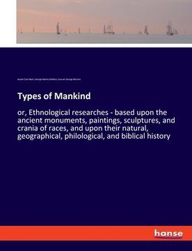 portada Types of Mankind: or, Ethnological researches - based upon the ancient monuments, paintings, sculptures, and crania of races, and upon t (en Inglés)