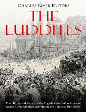 portada The Luddites: The History and Legacy of the English Rebels Who Protested against Advanced Machinery during the Industrial Revolution (en Inglés)