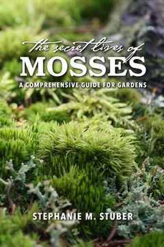 portada The Secret Lives of Mosses: A Comprehensive Guide for Gardens (en Inglés)