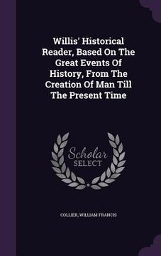 portada Willis' Historical Reader, Based On The Great Events Of History, From The Creation Of Man Till The Present Time (in English)