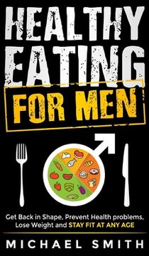 portada Healthy Eating for Men: Get Back in Shape, Prevent Health problems, Lose Weight and Stay Fit at Any Age: Get Back in Shape, Prevent Health pro (in English)