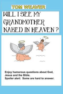 portada Will I See My Grandmother Naked In Heaven?: Humorous Questions About God, Jesus And The Bible (en Inglés)