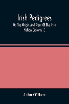 portada Irish Pedigrees; Or, The Origin And Stem Of The Irish Nation (Volume I) (en Inglés)