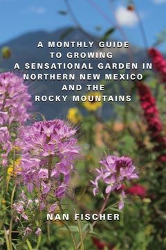 portada A Monthly Guide to Growing a Sensational Garden in Northern New Mexico and the Rocky Mountains (en Inglés)