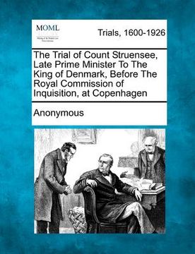 portada the trial of count struensee, late prime minister to the king of denmark, before the royal commission of inquisition, at copenhagen (en Inglés)