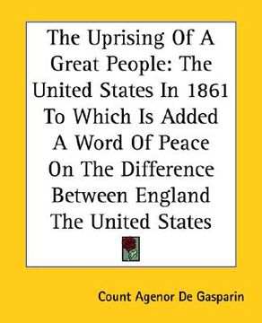 portada the uprising of a great people: the united states in 1861 to which is added a word of peace on the difference between england the united states (en Inglés)