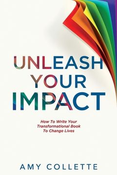 portada Unleash Your Impact: How to Write Your Transformational Book to Change Lives (en Inglés)
