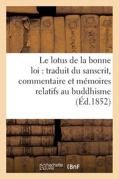 portada Le Lotus de la Bonne Loi: Traduit Du Sanscrit, Accompagné d'Un Commentaire Et de Vingt: Et Un Mémoires Relatifs Au Buddhisme (en Francés)