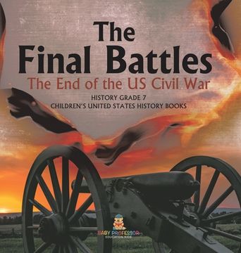 portada The Final Battles The End of the US Civil War History Grade 7 Children's United States History Books (en Inglés)