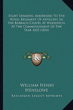portada eight sermons, addressed to the royal regiment of artillery, in the barrack-chapel at woolwich, at the commencement of the year 1835 (1836) (in English)