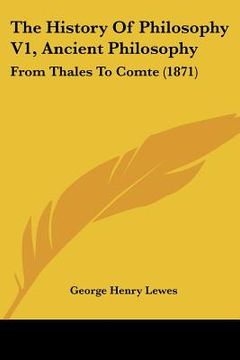 portada the history of philosophy v1, ancient philosophy: from thales to comte (1871) (in English)