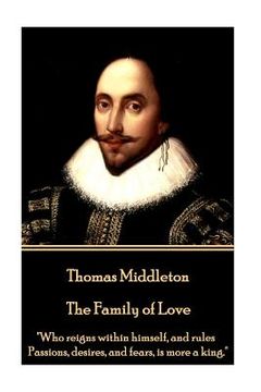 portada Thomas Middleton - The Family of Love: "Who reigns within himself, and rules Passions, desires, and fears, is more a king." (in English)