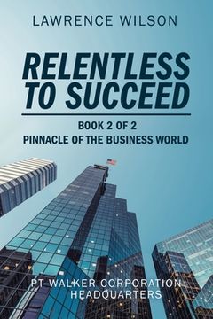 portada Relentless to Succeed: Pinnacle of the Business World Book 2 of 2 (en Inglés)