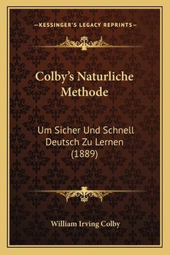 portada Colby's Naturliche Methode: Um Sicher Und Schnell Deutsch Zu Lernen (1889) (en Alemán)
