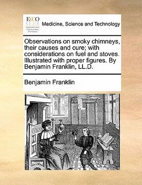portada observations on smoky chimneys, their causes and cure; with considerations on fuel and stoves. illustrated with proper figures. by benjamin franklin, (en Inglés)
