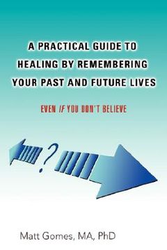 portada a practical guide to healing by remembering your past and future lives: even if you don't believe (en Inglés)