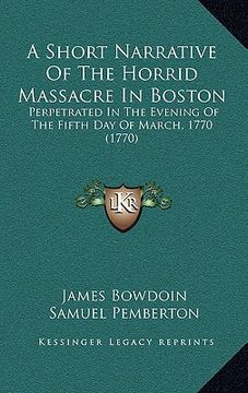 portada a short narrative of the horrid massacre in boston: perpetrated in the evening of the fifth day of march, 1770 (1770) (in English)