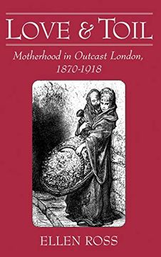 portada Love and Toil: Motherhood in Outcast London, 1870-1918 