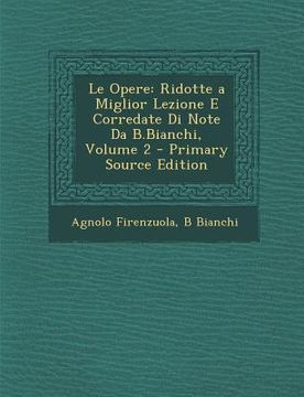 portada Le Opere: Ridotte a Miglior Lezione E Corredate Di Note Da B.Bianchi, Volume 2 (in Italian)