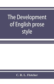 portada The development of English prose style: the chancellor's essay, 1881 (en Inglés)
