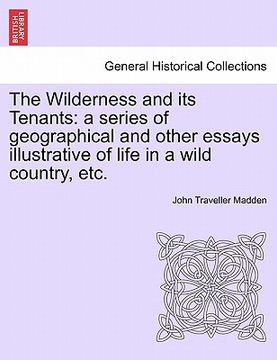 portada the wilderness and its tenants: a series of geographical and other essays illustrative of life in a wild country, etc. (en Inglés)