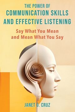 portada The Power of Communication Skills and Effective Listening: Say What You Mean and Mean What You Say (in English)