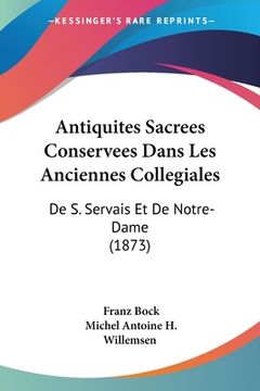 portada Antiquites Sacrees Conservees Dans Les Anciennes Collegiales: De S. Servais Et De Notre-Dame (1873) (en Francés)