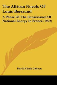 portada the african novels of louis bertrand: a phase of the renaissance of national energy in france (1922) (in English)