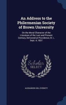 portada An Address to the Philermenian Society of Brown University: On the Moral Character of the Literature of the Last and Present Century, Delivered at Pro (in English)