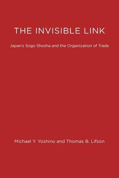 portada the invisible link: japan's sogo shosha and the organization of trade (in English)
