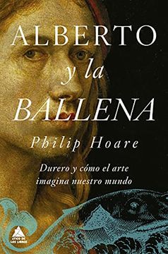 portada Alberto y la Ballena: Durero y Cómo el Arte Imagina Nuestro Mundo: 76 (Ático de los Libros)