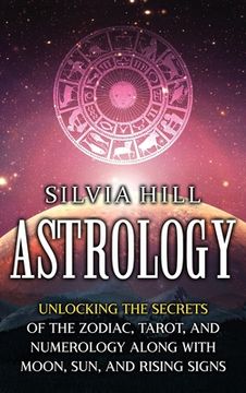 portada Astrology: Unlocking the Secrets of the Zodiac, Tarot, and Numerology along with Moon, Sun, and Rising Signs (en Inglés)