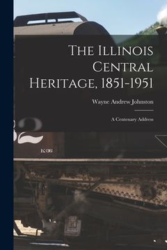 portada The Illinois Central Heritage, 1851-1951; a Centenary Address (en Inglés)