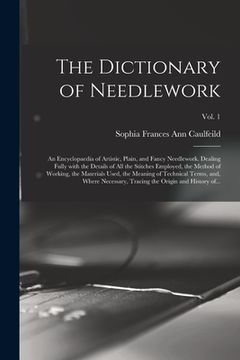 portada The Dictionary of Needlework: an Encyclopaedia of Artistic, Plain, and Fancy Needlework. Dealing Fully With the Details of All the Stitches Employed (en Inglés)