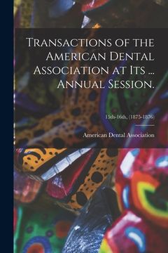 portada Transactions of the American Dental Association at Its ... Annual Session.; 15th-16th, (1875-1876) (in English)
