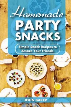 portada Homemade Party Snacks: Simple Snack Recipes to Amaze Your Friends (en Inglés)