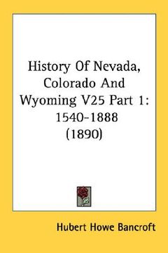 portada history of nevada, colorado and wyoming v25 part 1: 1540-1888 (1890) (en Inglés)