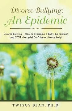 portada Divorce Bullying: an Epidemic: Divorce Bullying-How to Overcome a Bully, Be Resilient, and Stop the Cycle! Don'T Be a Divorce Bully! (in English)