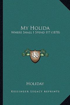 portada my holida: where shall i spend it? (1878) (en Inglés)