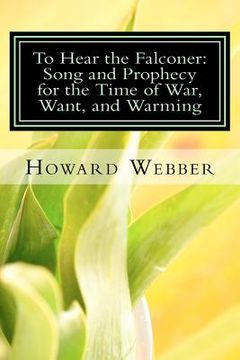 portada to hear the falconer: song and prophecy for the time of war, want, and warming (en Inglés)