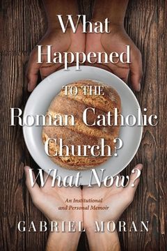 portada What Happened to the Roman Catholic Church? What Now? An Institutional and Personal Memoir (en Inglés)