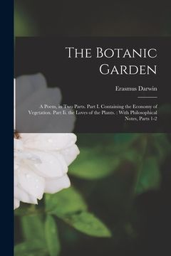 portada The Botanic Garden: A Poem, in Two Parts. Part I. Containing the Economy of Vegetation. Part Ii. the Loves of the Plants.: With Philosophi (en Inglés)