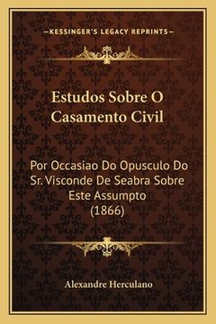 portada Estudos Sobre O Casamento Civil: Por Occasiao Do Opusculo Do Sr. Visconde De Seabra Sobre Este Assumpto (1866) (en Portugués)