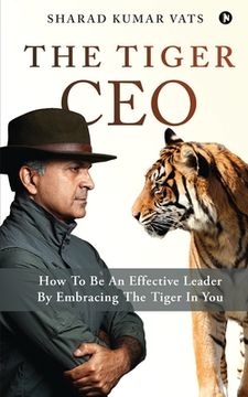 portada The Tiger CEO: How To Be An Effective Leader By Embracing The Tiger In You