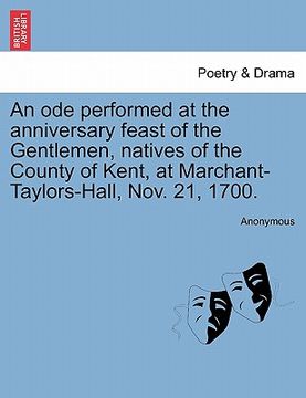 portada an ode performed at the anniversary feast of the gentlemen, natives of the county of kent, at marchant-taylors-hall, nov. 21, 1700. (in English)