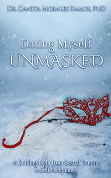 portada Dating Myself UNMASKED: A Guiding Light from Sexual Trauma to Self-Acceptance (en Inglés)