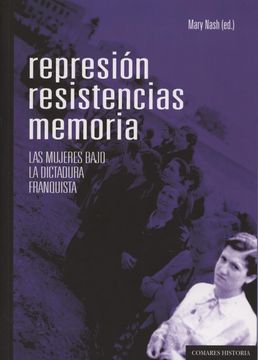 portada Represión, Resistencias, Memorias. Las Mujeres Bajo la Dictadura Franquista (Historia Comares) (in Spanish)