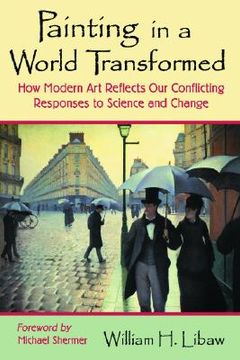portada painting in a world transformed: how modern art reflects our conflicting responses to science and change (en Inglés)